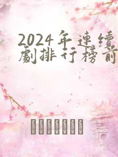 2024年连续剧排行榜前十名