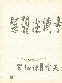 财阀小娇妻叔你要宠坏我了txt下载