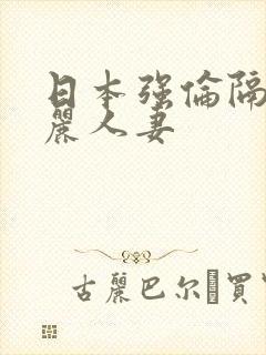 日本强伦隔壁美丽人妻