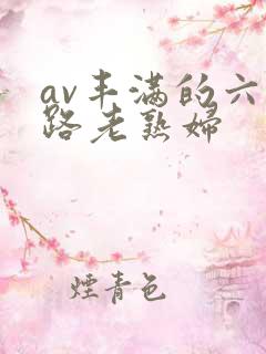 av丰满的六十路老熟妇