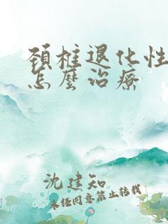 颈椎退化性改变怎么治疗