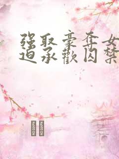 强取豪夺女主被迫承欢囚禁