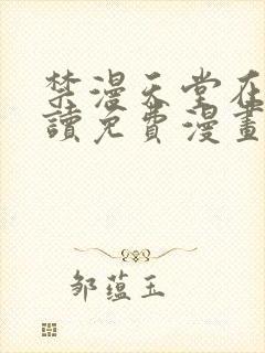 禁漫天堂在线阅读免费漫画阅读