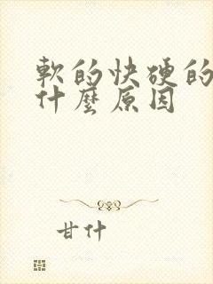 软的快硬的快是什么原因