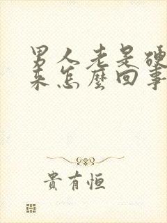 男人老是硬不起来怎么回事