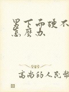 男下面硬不起来怎么办