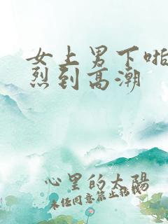 女上男下啪啪激烈到高潮