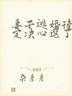 妻子逃婚后我下定决心选了她在线全文阅读