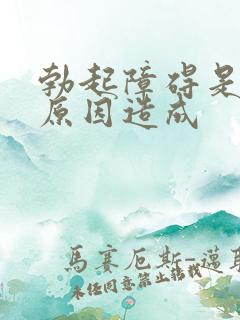 勃起障碍是什么原因造成