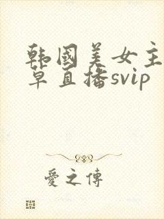 韩国美女主播青草直播svip