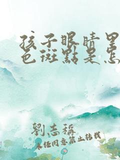 孩子眼睛里有黑色斑点是怎么回事