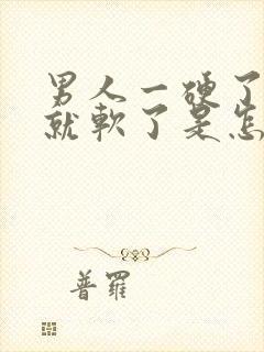 男人一硬了一下就软了是怎么回事