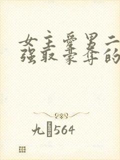 女主爱男二男主强取豪夺的现言