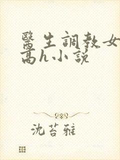 医生调教女友(高h小说