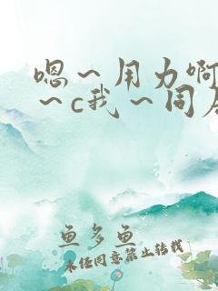 嗯～用力啊～嗯～c我～同居