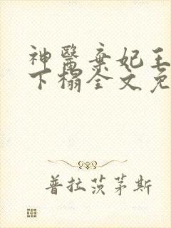 神医弃妃王爷请下榻全文免费阅读