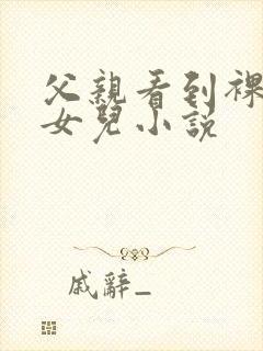 父亲看到裸睡的女儿小说