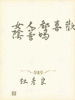 女人都喜欢被舔阴蒂吗