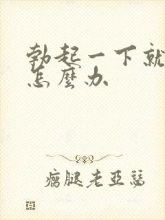 勃起一下就软是怎么办