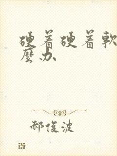 硬着硬着软了怎么办