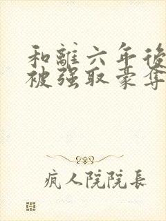 和离六年后,她被强取豪夺了