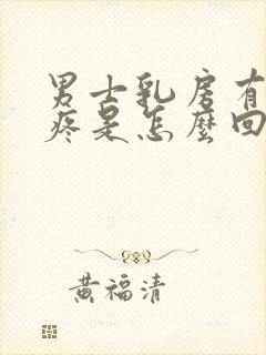 男士乳房有肿块疼是怎么回事