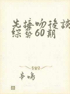 先接吻后谈恋爱综艺60期