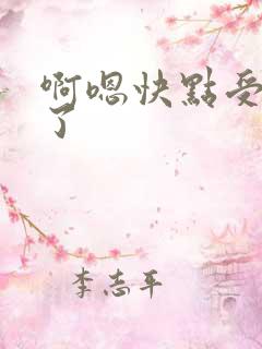 啊嗯快点受不了了