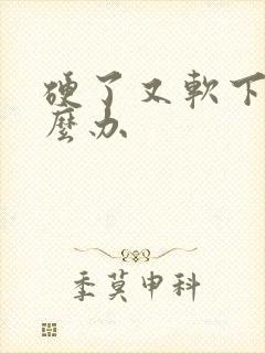 硬了又软下来怎么办