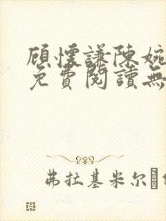 顾怀谦陈婉全文免费阅读无弹窗小说