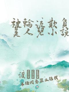 被轮流欺负的大美人儿小说阅读免费