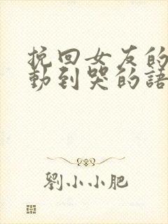 挽回女友的话感动到哭的语录