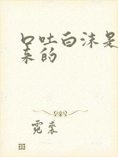 口吐白沫是怎么来的