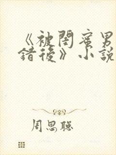 《被闺蜜男友认错后》小说