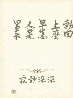 男人早上勃不起来是怎么回事