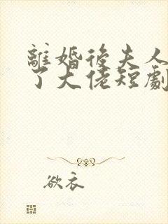 离婚后夫人她成了大佬短剧全集