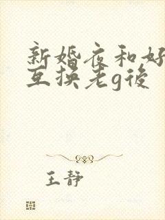 新婚夜和好闺蜜互换老g后