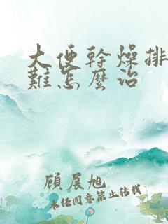 大便干燥排便困难怎么治