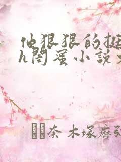 他狠狠的挺进她h闺蜜小说文