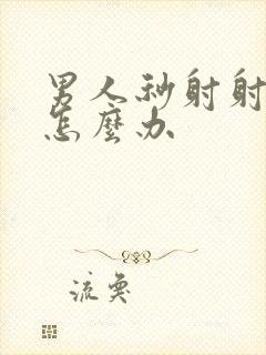 男人秒射射精快怎么办