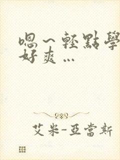 嗯～轻点学长～好爽…