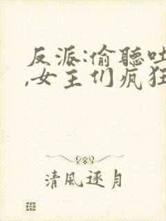 反派:偷听吐槽,女主们疯狂倒贴