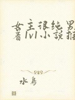 女主很纯男主哄着1v1小说推荐