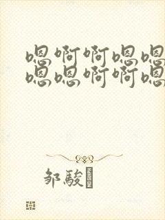 嗯啊啊嗯嗯啊啊嗯嗯啊啊嗯嗯啊啊