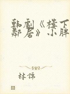 韩剧《楼下的女邻居》小胖