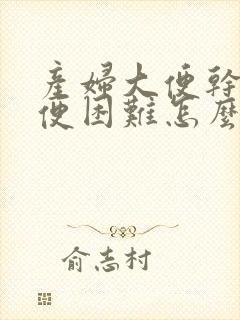 产妇大便干硬排便困难怎么办