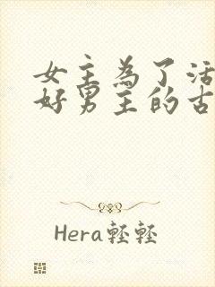 女主为了活命讨好男主的古言