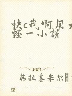快c我啊用力嗯轻一小说