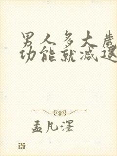 男人多大岁数性功能就减退了