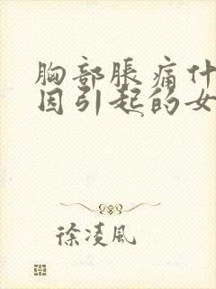 胸部胀痛什么原因引起的女性